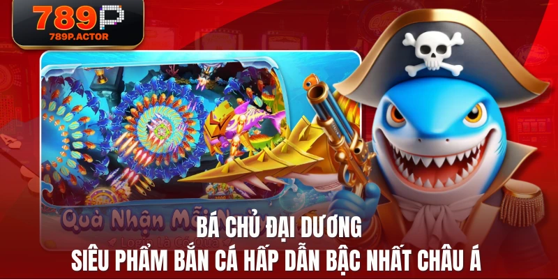 Bá Chủ Đại Dương - Siêu Phẩm Bắn Cá Hấp Dẫn Bậc Nhất Châu Á