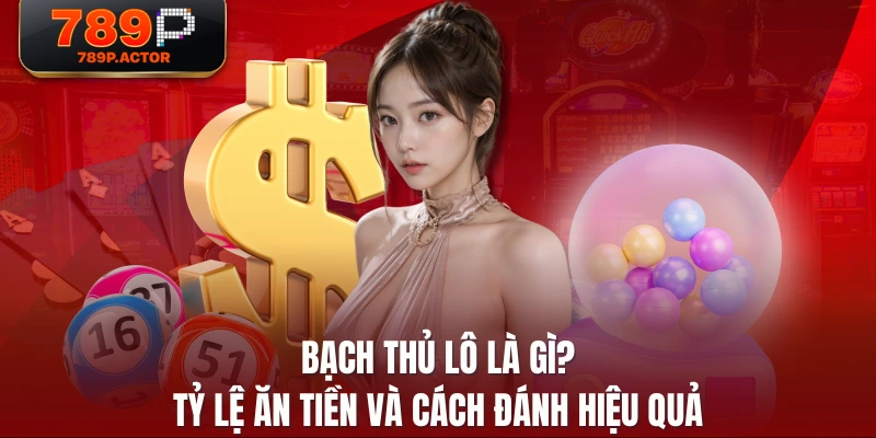 Bạch Thủ Lô Là Gì? Tỷ Lệ Ăn Tiền Và Cách Đánh Hiệu Quả