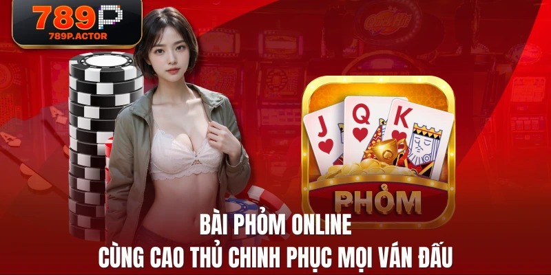 Bài Phỏm Online - Cùng Cao Thủ Chinh Phục Mọi Ván Đấu