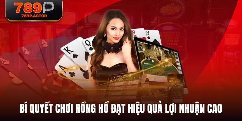 Bí quyết chơi Rồng Hổ đạt hiệu quả lợi nhuận cao