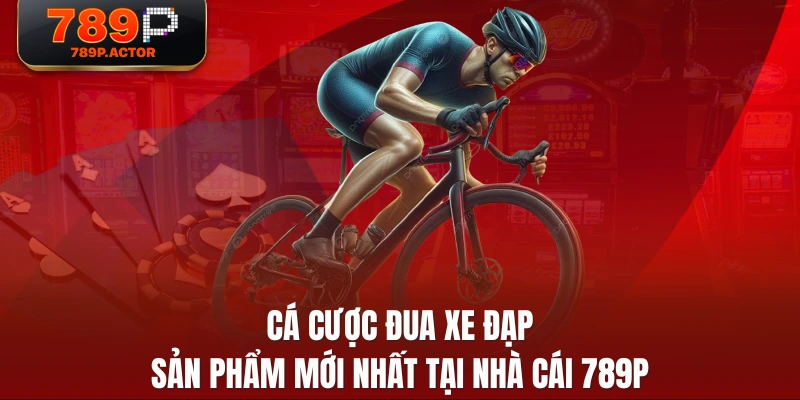 Cá Cược Đua Xe Đạp - Sản Phẩm Mới Nhất Tại Nhà Cái 789P