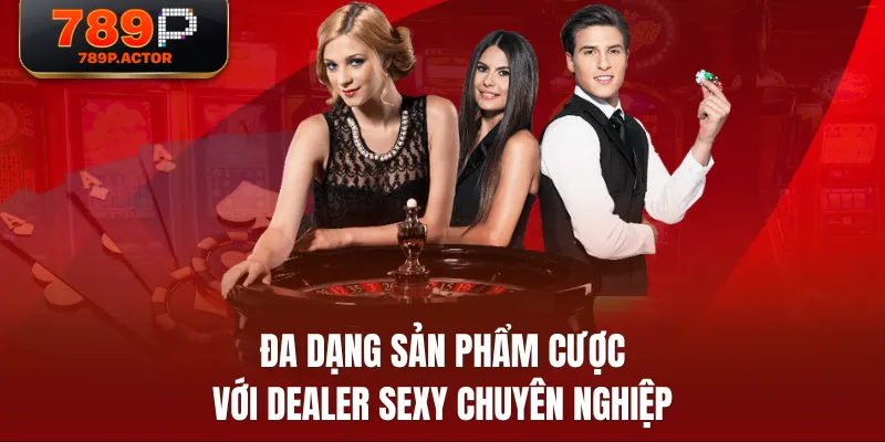Đa dạng sản phẩm cược với Dealer sexy chuyên nghiệp