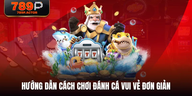 Hướng dẫn cách chơi Đánh Cá Vui Vẻ đơn giản