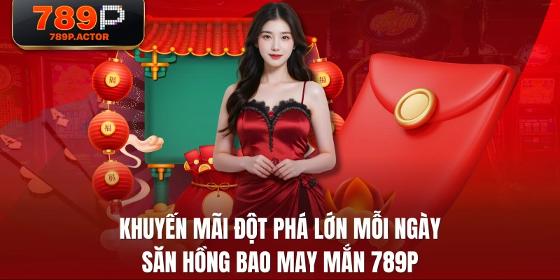 Khuyến Mãi Đột Phá Lớn Mỗi Ngày - Săn Hồng Bao May Mắn 789P