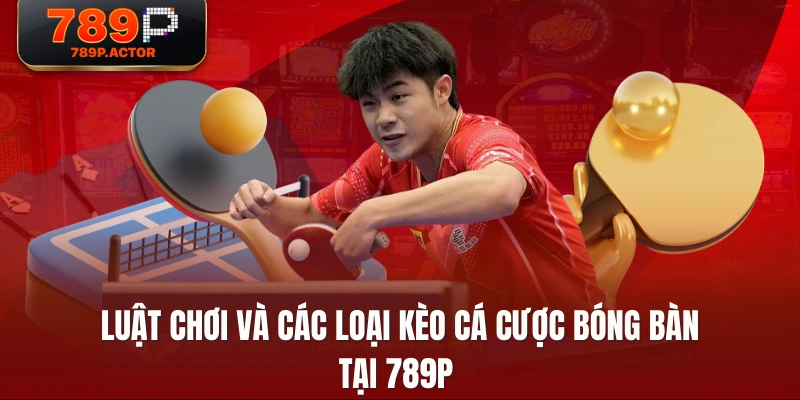 Luật chơi và các loại kèo cá cược bóng bàn tại 789P