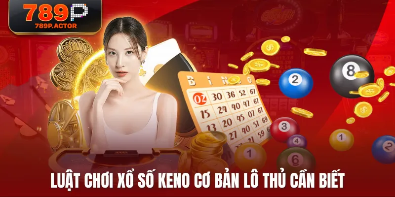 Luật chơi Xổ Số Keno cơ bản lô thủ cần biết