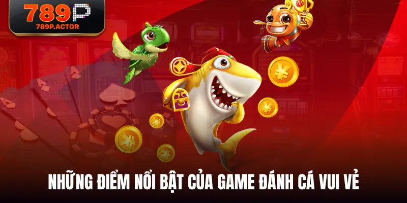 Những điểm nổi bật của game Đánh Cá Vui Vẻ